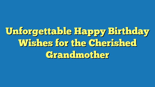 Unforgettable Happy Birthday Wishes for the Cherished Grandmother