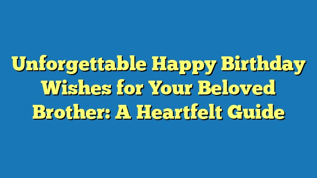 Unforgettable Happy Birthday Wishes for Your Beloved Brother: A Heartfelt Guide