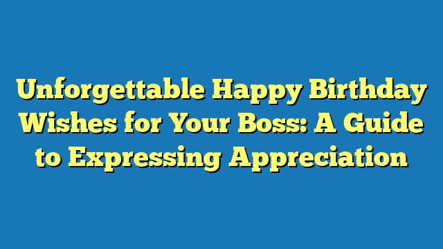 Unforgettable Happy Birthday Wishes for Your Boss: A Guide to Expressing Appreciation