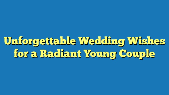 Unforgettable Wedding Wishes for a Radiant Young Couple