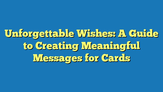 Unforgettable Wishes: A Guide to Creating Meaningful Messages for Cards