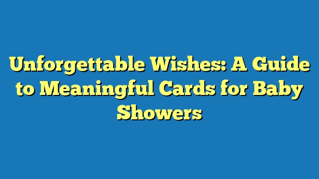 Unforgettable Wishes: A Guide to Meaningful Cards for Baby Showers