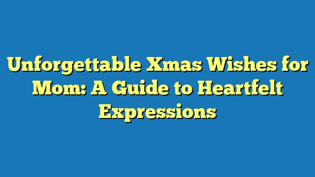 Unforgettable Xmas Wishes for Mom: A Guide to Heartfelt Expressions