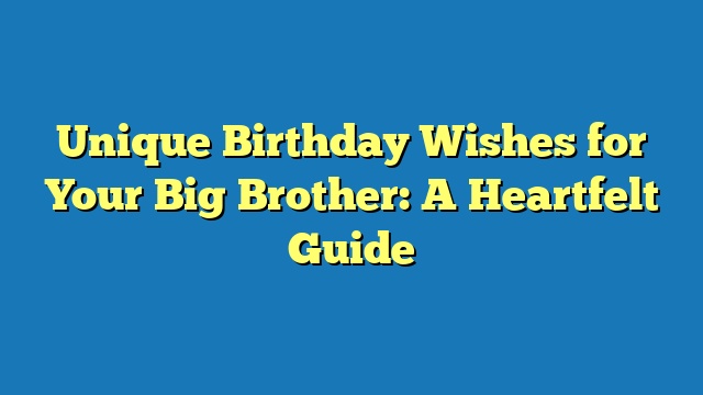 Unique Birthday Wishes for Your Big Brother: A Heartfelt Guide