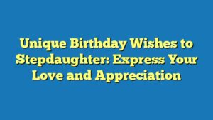 Unique Birthday Wishes to Stepdaughter: Express Your Love and Appreciation