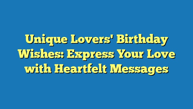 Unique Lovers' Birthday Wishes: Express Your Love with Heartfelt Messages