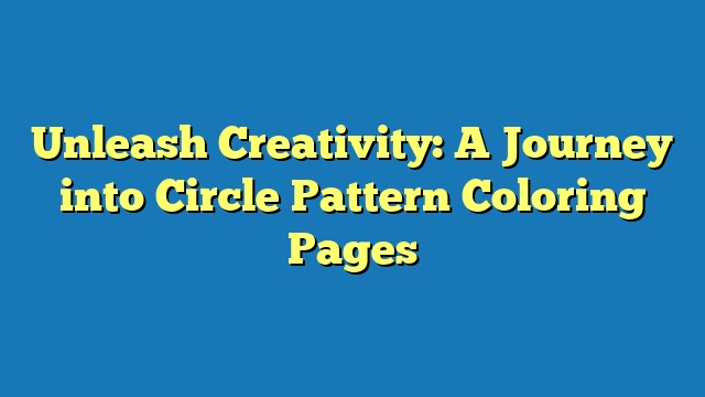 Unleash Creativity: A Journey into Circle Pattern Coloring Pages