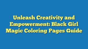 Unleash Creativity and Empowerment: Black Girl Magic Coloring Pages Guide