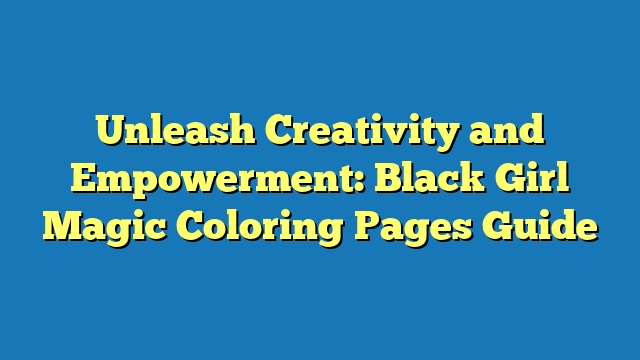 Unleash Creativity and Empowerment: Black Girl Magic Coloring Pages Guide