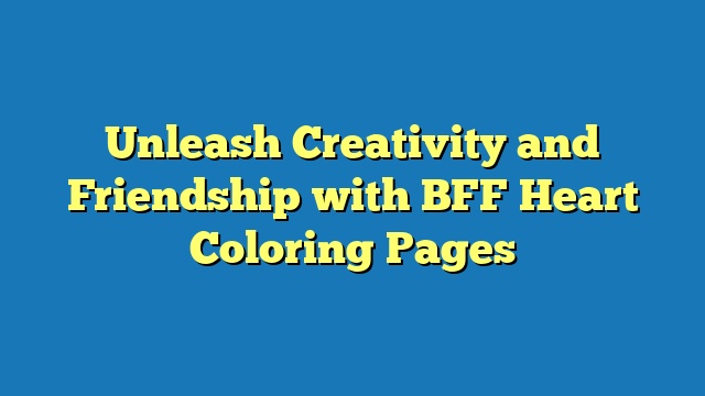 Unleash Creativity and Friendship with BFF Heart Coloring Pages