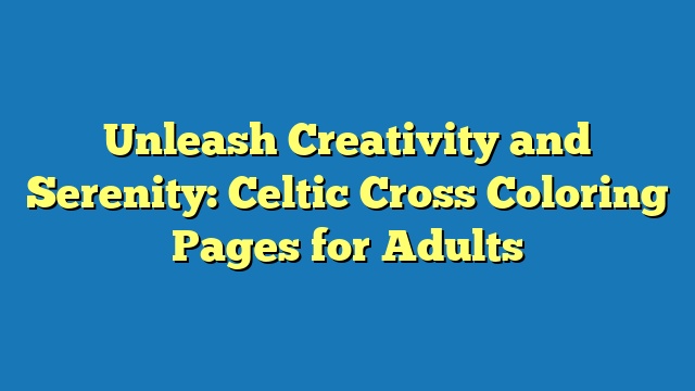 Unleash Creativity and Serenity: Celtic Cross Coloring Pages for Adults