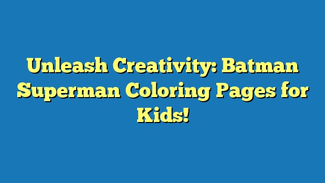 Unleash Creativity: Batman Superman Coloring Pages for Kids!