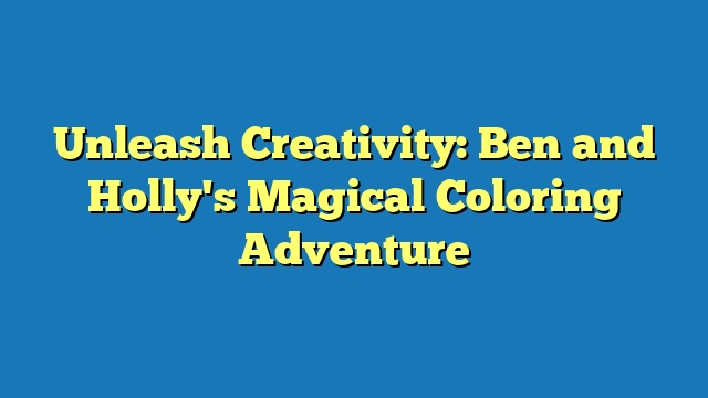 Unleash Creativity: Ben and Holly's Magical Coloring Adventure