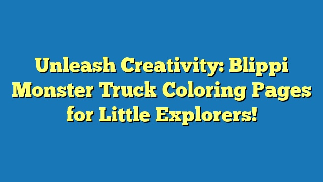 Unleash Creativity: Blippi Monster Truck Coloring Pages for Little Explorers!