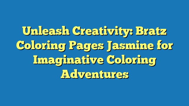 Unleash Creativity: Bratz Coloring Pages Jasmine for Imaginative Coloring Adventures