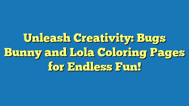 Unleash Creativity: Bugs Bunny and Lola Coloring Pages for Endless Fun!