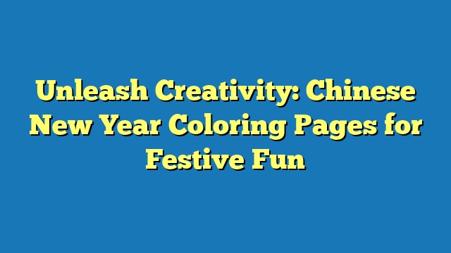 Unleash Creativity: Chinese New Year Coloring Pages for Festive Fun