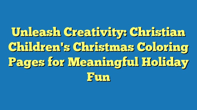 Unleash Creativity: Christian Children's Christmas Coloring Pages for Meaningful Holiday Fun