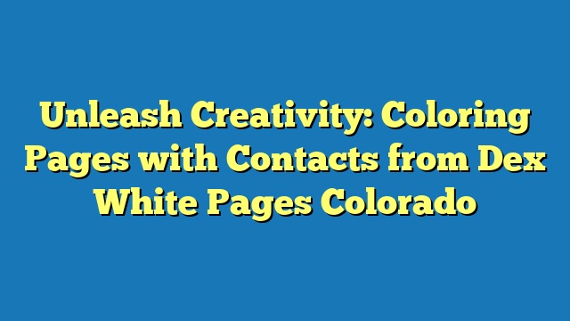Unleash Creativity: Coloring Pages with Contacts from Dex White Pages Colorado
