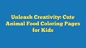 Unleash Creativity: Cute Animal Food Coloring Pages for Kids