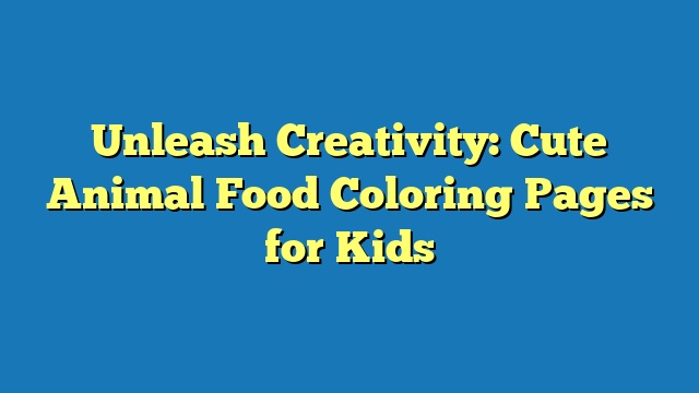 Unleash Creativity: Cute Animal Food Coloring Pages for Kids