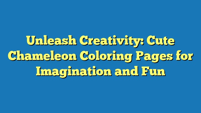 Unleash Creativity: Cute Chameleon Coloring Pages for Imagination and Fun