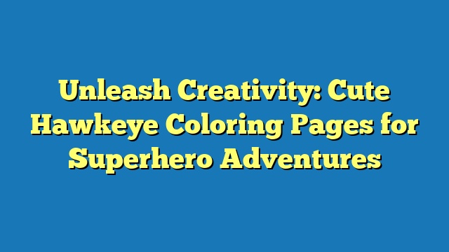 Unleash Creativity: Cute Hawkeye Coloring Pages for Superhero Adventures