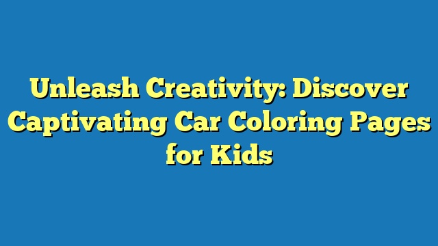 Unleash Creativity: Discover Captivating Car Coloring Pages for Kids