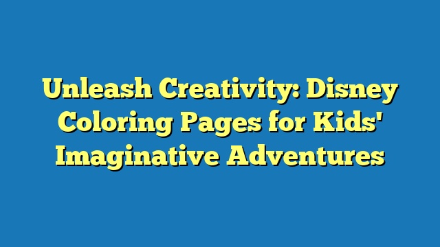 Unleash Creativity: Disney Coloring Pages for Kids' Imaginative Adventures