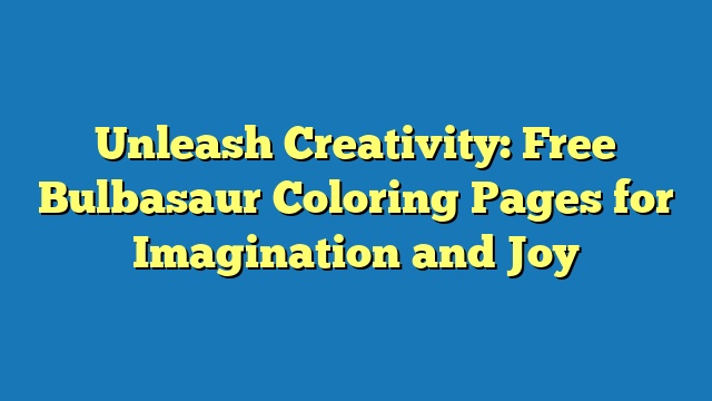 Unleash Creativity: Free Bulbasaur Coloring Pages for Imagination and Joy