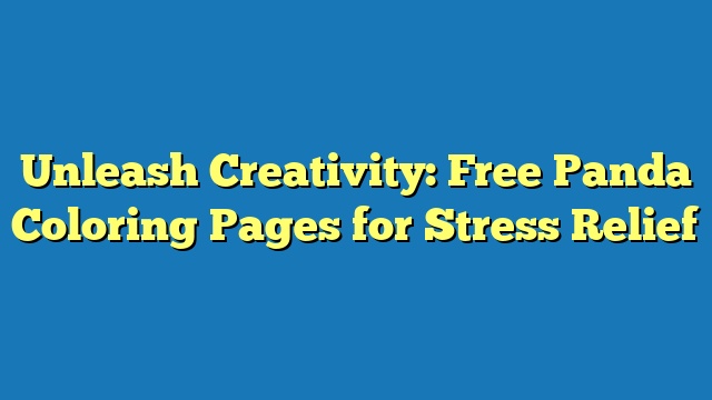 Unleash Creativity: Free Panda Coloring Pages for Stress Relief