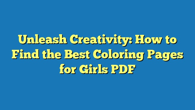 Unleash Creativity: How to Find the Best Coloring Pages for Girls PDF