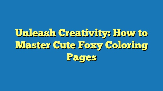 Unleash Creativity: How to Master Cute Foxy Coloring Pages