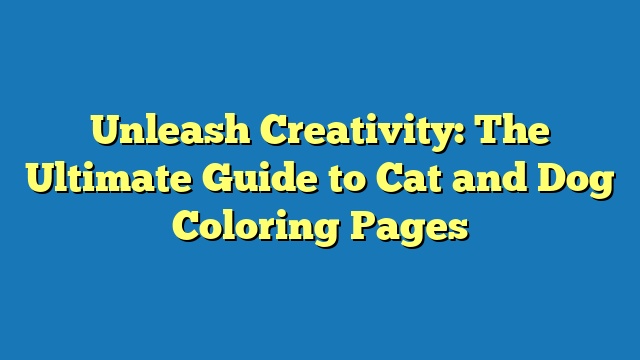 Unleash Creativity: The Ultimate Guide to Cat and Dog Coloring Pages