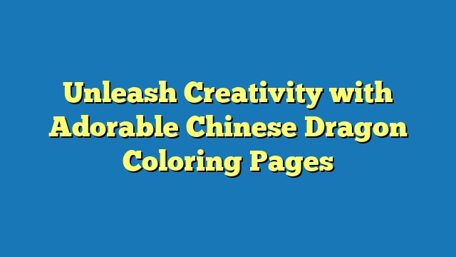 Unleash Creativity with Adorable Chinese Dragon Coloring Pages