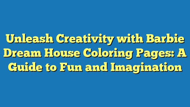 Unleash Creativity with Barbie Dream House Coloring Pages: A Guide to Fun and Imagination