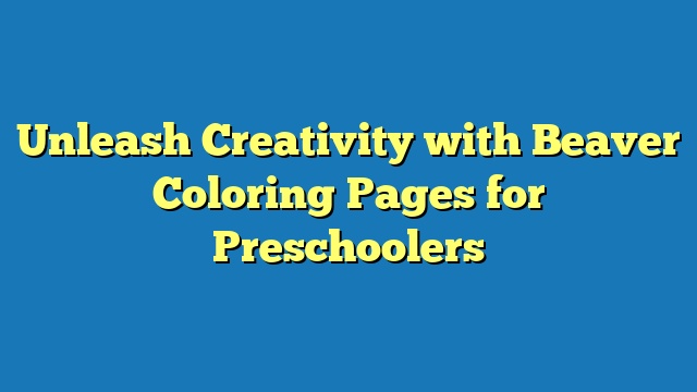 Unleash Creativity with Beaver Coloring Pages for Preschoolers