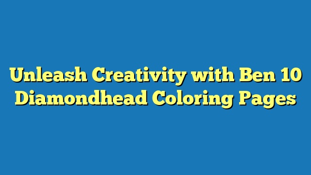 Unleash Creativity with Ben 10 Diamondhead Coloring Pages