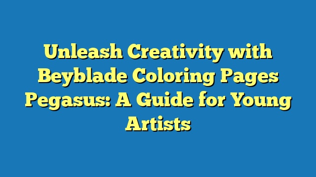 Unleash Creativity with Beyblade Coloring Pages Pegasus: A Guide for Young Artists