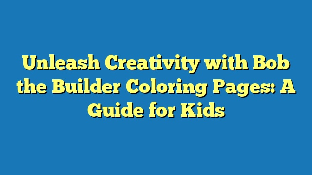 Unleash Creativity with Bob the Builder Coloring Pages: A Guide for Kids