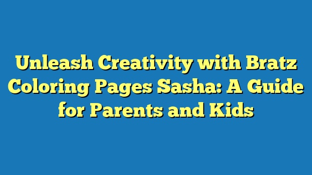 Unleash Creativity with Bratz Coloring Pages Sasha: A Guide for Parents and Kids