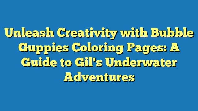 Unleash Creativity with Bubble Guppies Coloring Pages: A Guide to Gil's Underwater Adventures