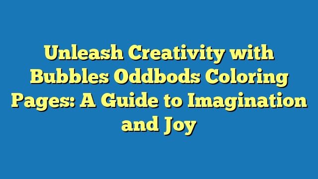 Unleash Creativity with Bubbles Oddbods Coloring Pages: A Guide to Imagination and Joy