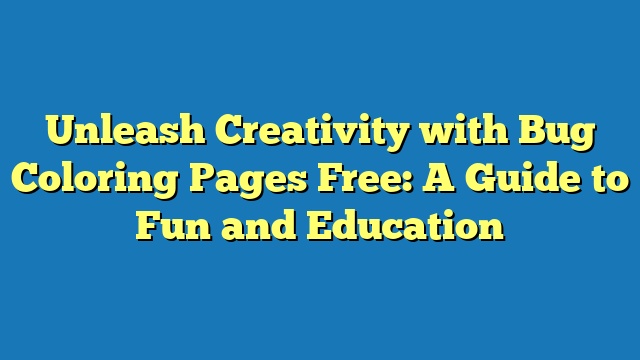 Unleash Creativity with Bug Coloring Pages Free: A Guide to Fun and Education