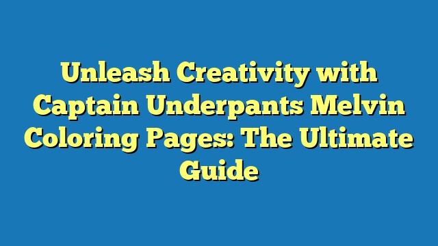 Unleash Creativity with Captain Underpants Melvin Coloring Pages: The Ultimate Guide