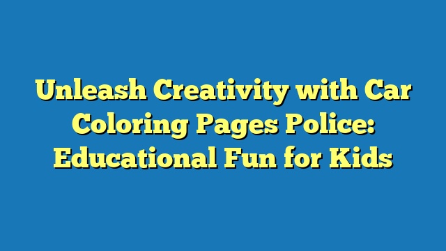 Unleash Creativity with Car Coloring Pages Police: Educational Fun for Kids