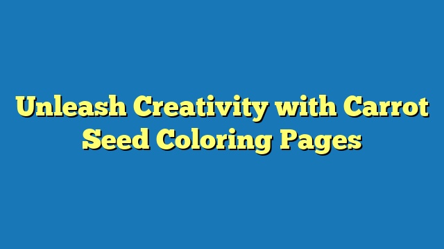 Unleash Creativity with Carrot Seed Coloring Pages