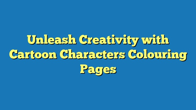 Unleash Creativity with Cartoon Characters Colouring Pages