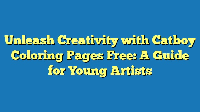 Unleash Creativity with Catboy Coloring Pages Free: A Guide for Young Artists