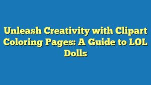 Unleash Creativity with Clipart Coloring Pages: A Guide to LOL Dolls
